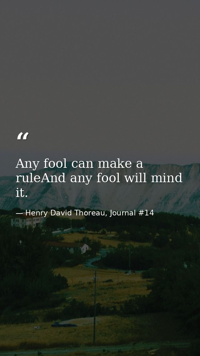 Any fool can make a ruleAnd any fool will mind it. — Henry David Thoreau, Journal #14