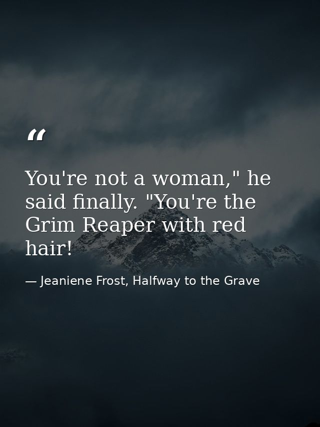 You're not a woman," he said finally. "You're the Grim Reaper with red hair! — Jeaniene Frost, Halfway to the Grave