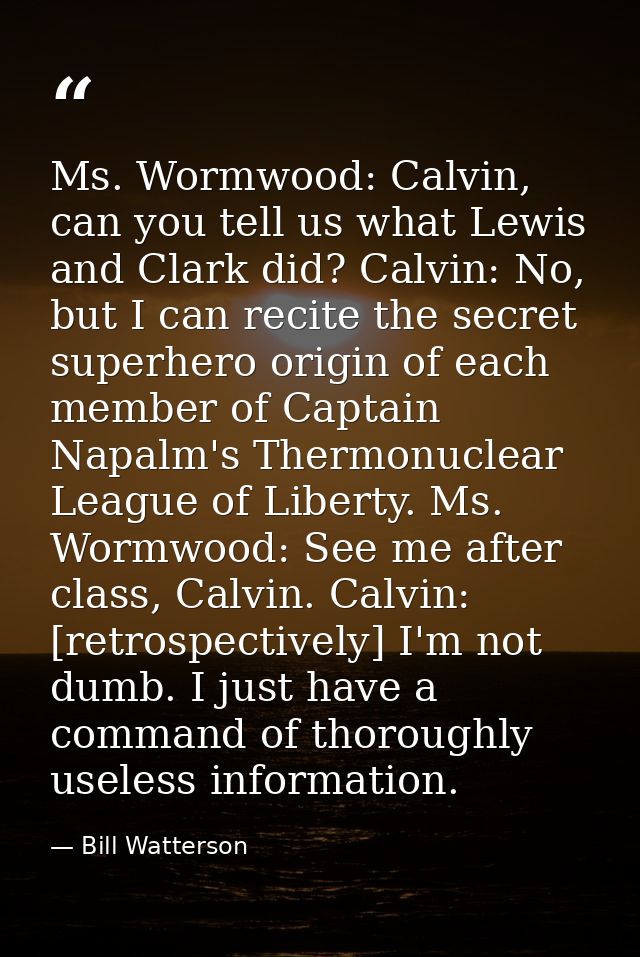 Ms. Wormwood: Calvin, can you tell us what Lewis and Clark did? Calvin: No, but I can recite the secret superhero origin — Bill Watterson