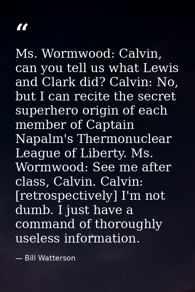 Ms. Wormwood: Calvin, can you tell us what Lewis and Clark did? Calvin: No, but I can recite the secret superhero origin — Bill Watterson