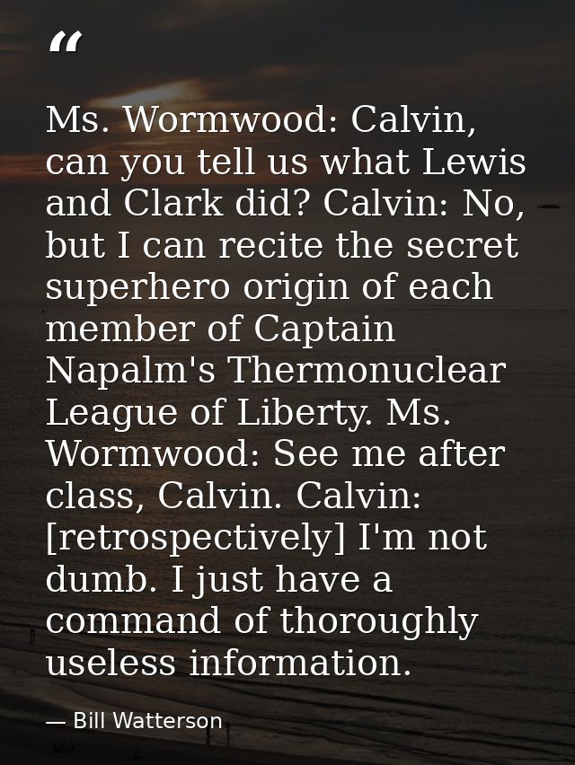 Ms. Wormwood: Calvin, can you tell us what Lewis and Clark did? Calvin: No, but I can recite the secret superhero origin — Bill Watterson