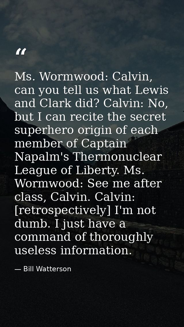 Ms. Wormwood: Calvin, can you tell us what Lewis and Clark did? Calvin: No, but I can recite the secret superhero origin — Bill Watterson