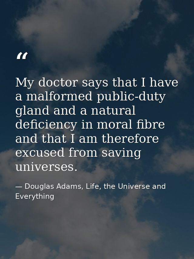 My doctor says that I have a malformed public-duty gland and a natural deficiency in moral fibre and that I am therefore — Douglas Adams, Life, the Universe and Everything