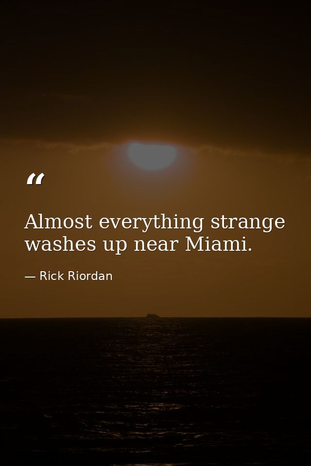 Almost everything strange washes up near Miami. — Rick Riordan