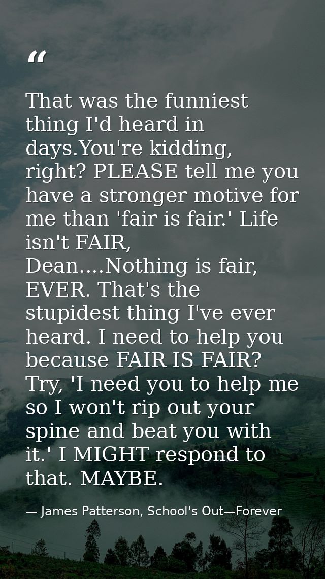 That was the funniest thing I'd heard in days.You're kidding, right? PLEASE tell me you have a stronger motive for me th — James Patterson, School's Out—Forever