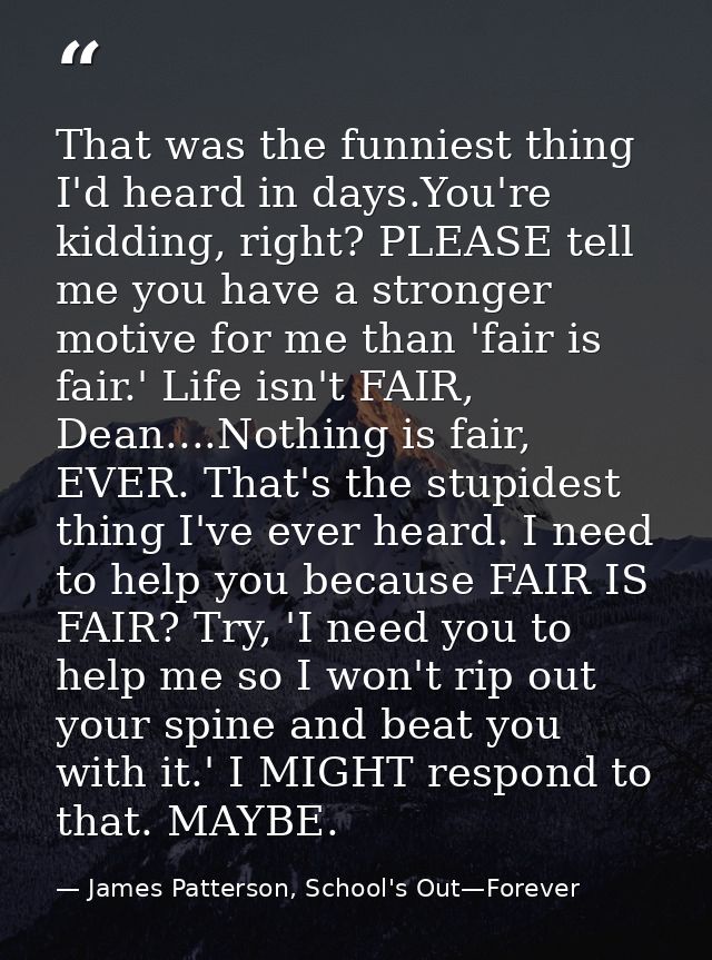 That was the funniest thing I'd heard in days.You're kidding, right? PLEASE tell me you have a stronger motive for me th — James Patterson, School's Out—Forever