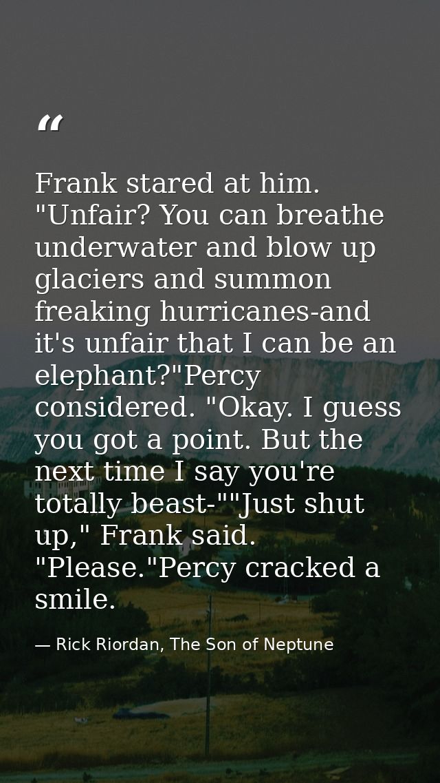Frank stared at him. "Unfair? You can breathe underwater and blow up glaciers and summon freaking hurricanes-and it's un — Rick Riordan, The Son of Neptune