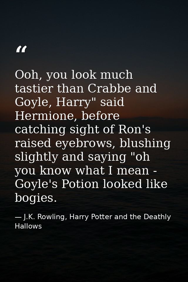 Ooh, you look much tastier than Crabbe and Goyle, Harry" said Hermione, before catching sight of Ron's raised eyebrows,  — J.K. Rowling, Harry Potter and the Deathly Hallows