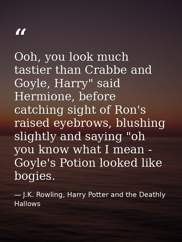 Ooh, you look much tastier than Crabbe and Goyle, Harry" said Hermione, before catching sight of Ron's raised eyebrows,  — J.K. Rowling, Harry Potter and the Deathly Hallows