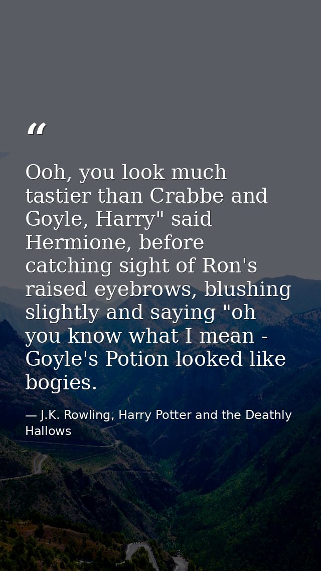 Ooh, you look much tastier than Crabbe and Goyle, Harry" said Hermione, before catching sight of Ron's raised eyebrows,  — J.K. Rowling, Harry Potter and the Deathly Hallows