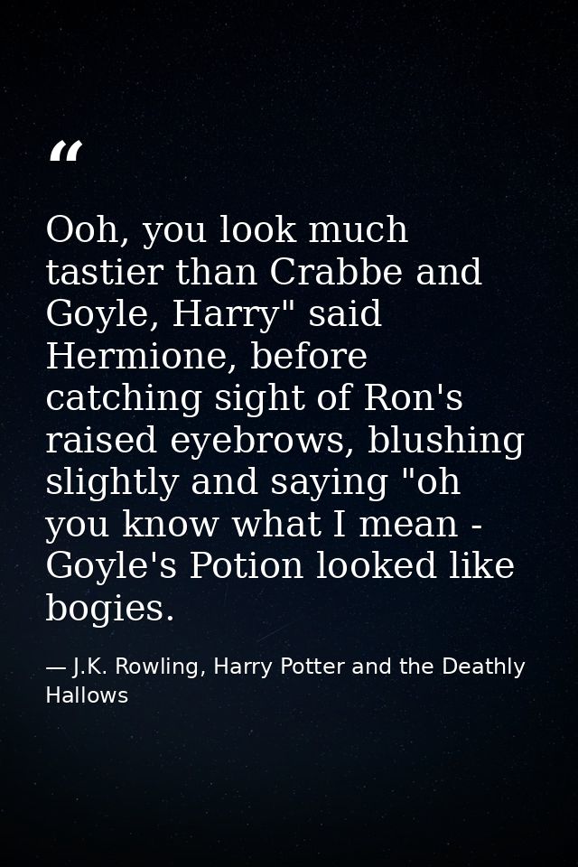 Ooh, you look much tastier than Crabbe and Goyle, Harry" said Hermione, before catching sight of Ron's raised eyebrows,  — J.K. Rowling, Harry Potter and the Deathly Hallows
