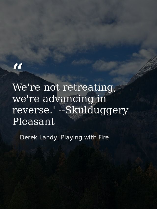 We're not retreating, we're advancing in reverse.' --Skulduggery Pleasant — Derek Landy, Playing with Fire