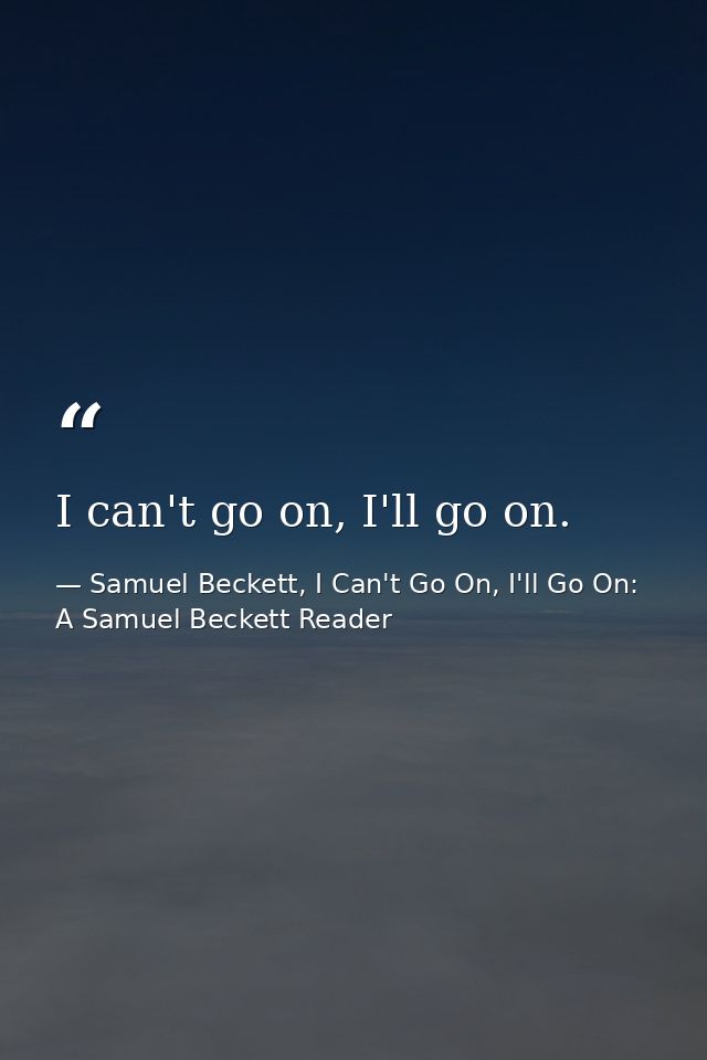 I can't go on, I'll go on. — Samuel Beckett, I Can't Go On, I'll Go On: A Samuel Beckett Reader