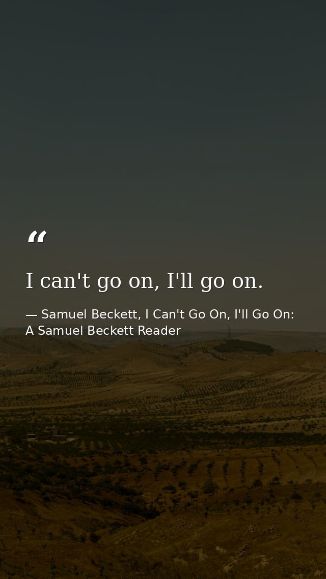 I can't go on, I'll go on. — Samuel Beckett, I Can't Go On, I'll Go On: A Samuel Beckett Reader