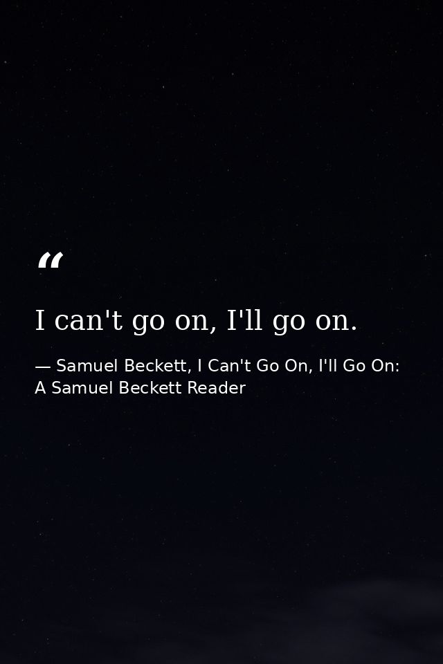I can't go on, I'll go on. — Samuel Beckett, I Can't Go On, I'll Go On: A Samuel Beckett Reader
