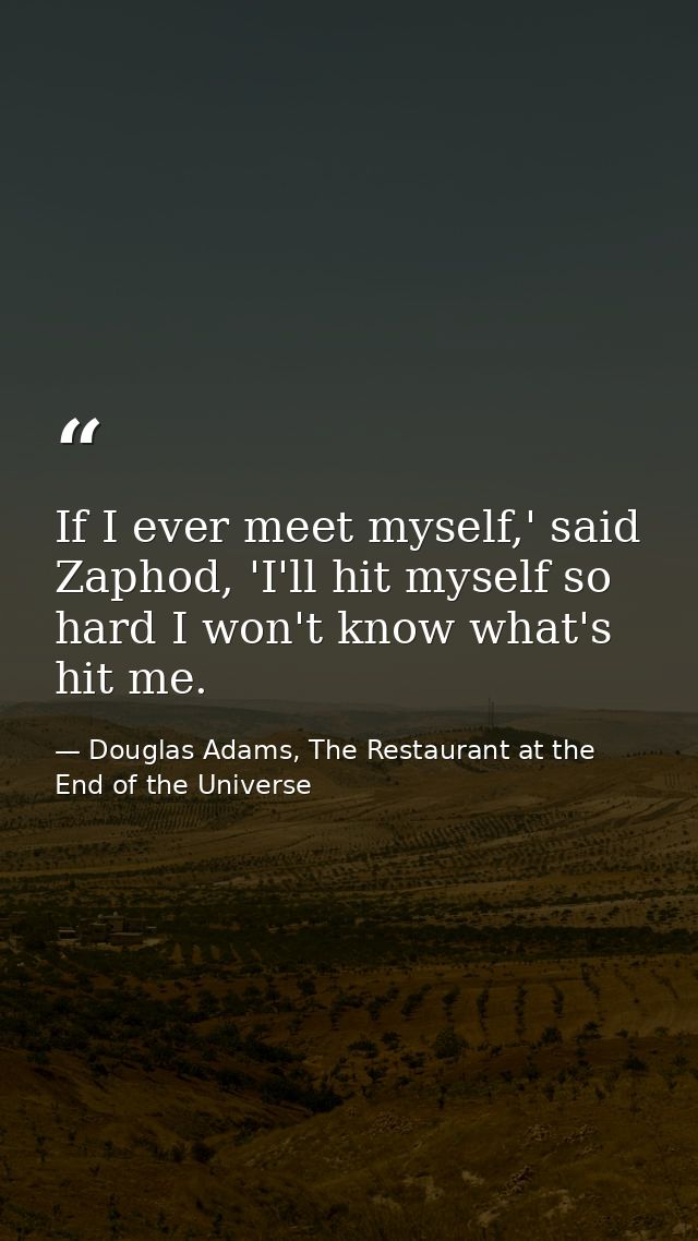 If I ever meet myself,' said Zaphod, 'I'll hit myself so hard I won't know what's hit me. — Douglas Adams, The Restaurant at the End of the Universe