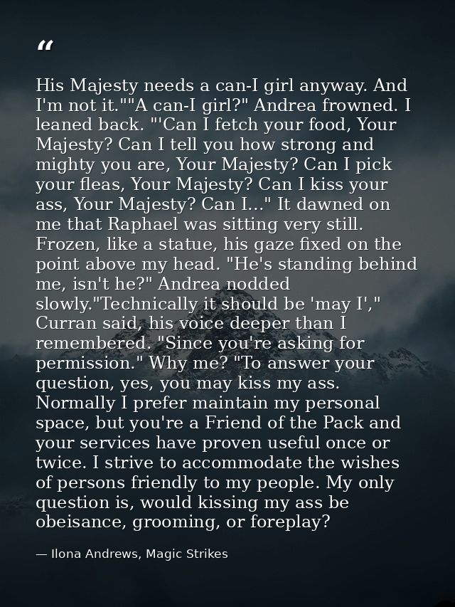 His Majesty needs a can-I girl anyway. And I'm not it.""A can-I girl?" Andrea frowned. I leaned back. "'Can I fetch your — Ilona Andrews, Magic Strikes