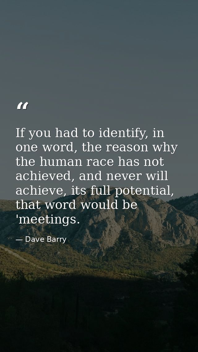 If you had to identify, in one word, the reason why the human race has not achieved, and never will achieve, its full po — Dave Barry