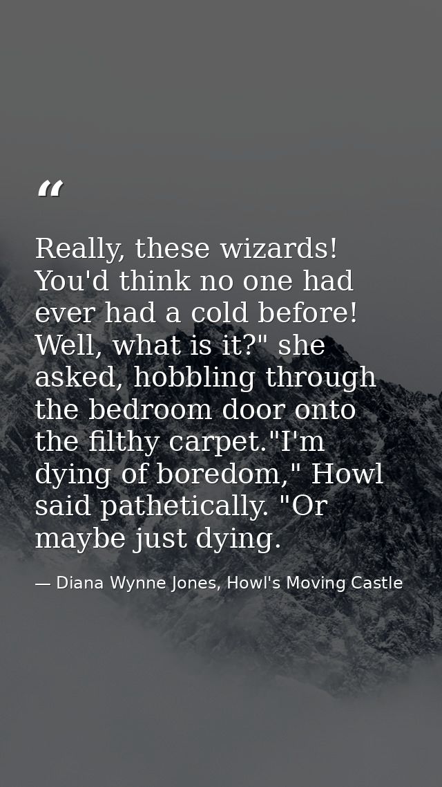 Really, these wizards! You'd think no one had ever had a cold before! Well, what is it?" she asked, hobbling through the — Diana Wynne Jones, Howl's Moving Castle
