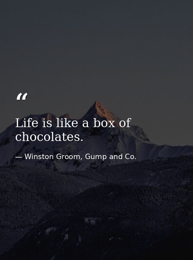 Life is like a box of chocolates. — Winston Groom, Gump and Co.