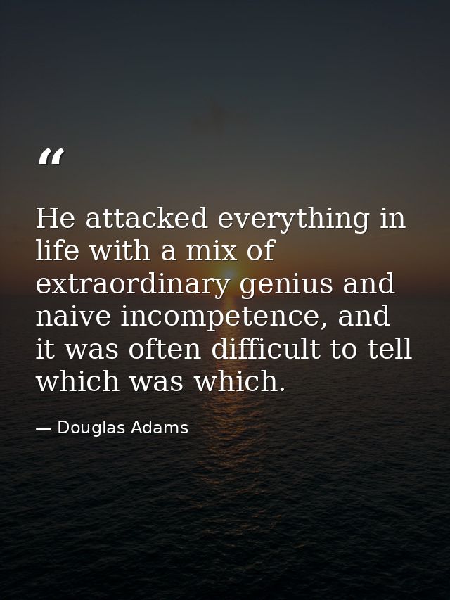 He attacked everything in life with a mix of extraordinary genius and naive incompetence, and it was often difficult to  — Douglas Adams