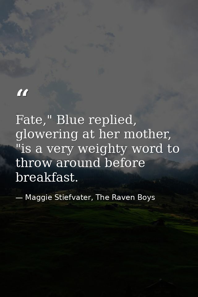 Fate," Blue replied, glowering at her mother, "is a very weighty word to throw around before breakfast. — Maggie Stiefvater, The Raven Boys