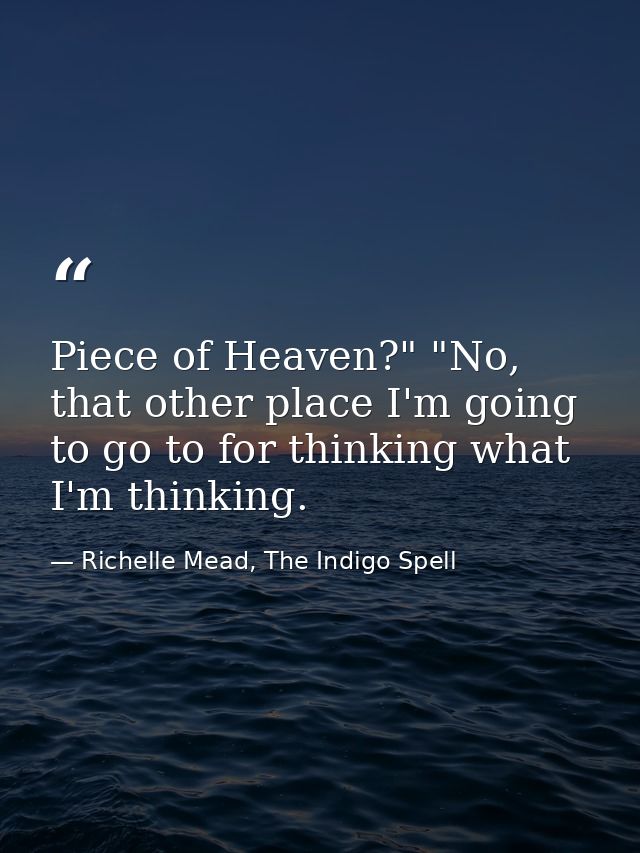 Piece of Heaven?" "No, that other place I'm going to go to for thinking what I'm thinking. — Richelle Mead, The Indigo Spell