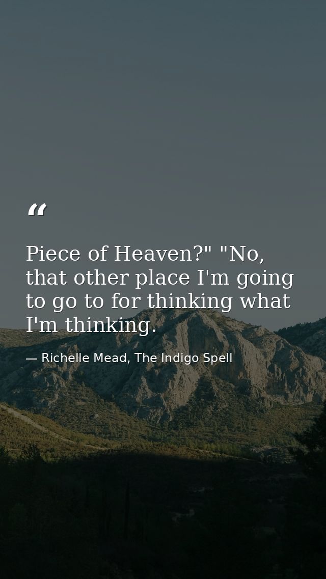 Piece of Heaven?" "No, that other place I'm going to go to for thinking what I'm thinking. — Richelle Mead, The Indigo Spell