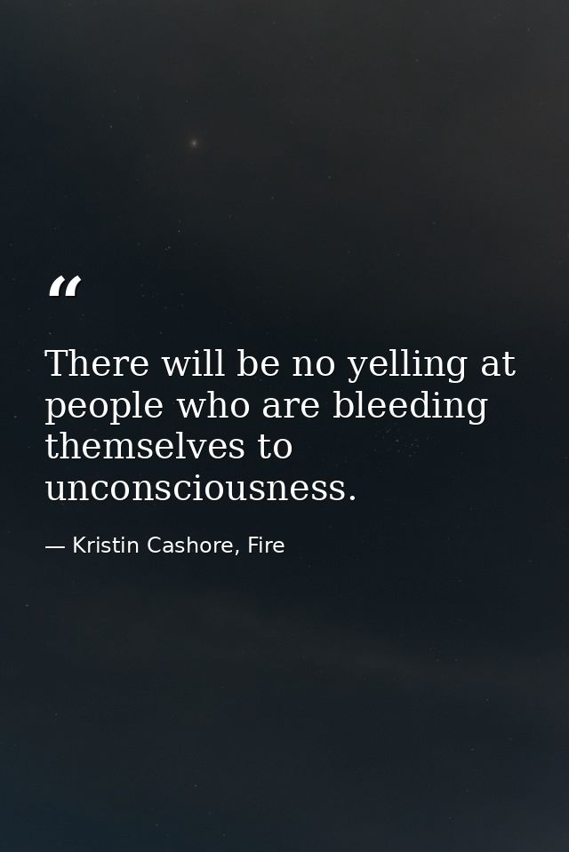 There will be no yelling at people who are bleeding themselves to unconsciousness. — Kristin Cashore, Fire