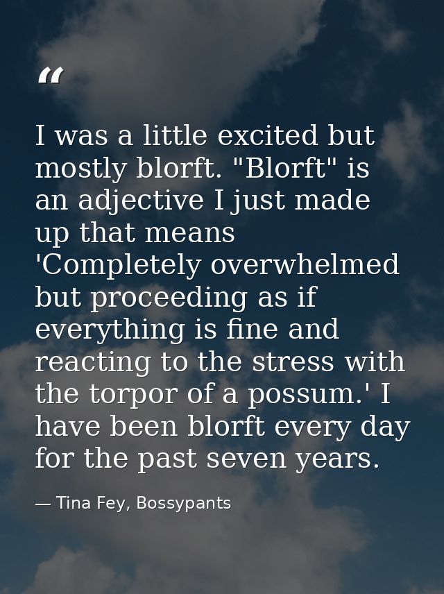 I was a little excited but mostly blorft. "Blorft" is an adjective I just made up that means 'Completely overwhelmed but — Tina Fey, Bossypants