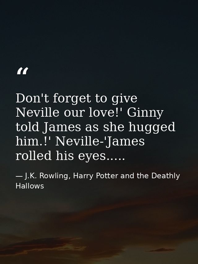 Don't forget to give Neville our love!' Ginny told James as she hugged him.!' Neville-'James rolled his eyes..... — J.K. Rowling, Harry Potter and the Deathly Hallows