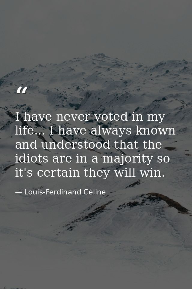I have never voted in my life... I have always known and understood that the idiots are in a majority so it's certain th — Louis-Ferdinand Céline
