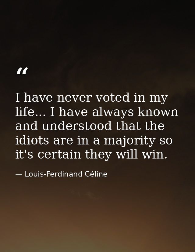 I have never voted in my life... I have always known and understood that the idiots are in a majority so it's certain th — Louis-Ferdinand Céline