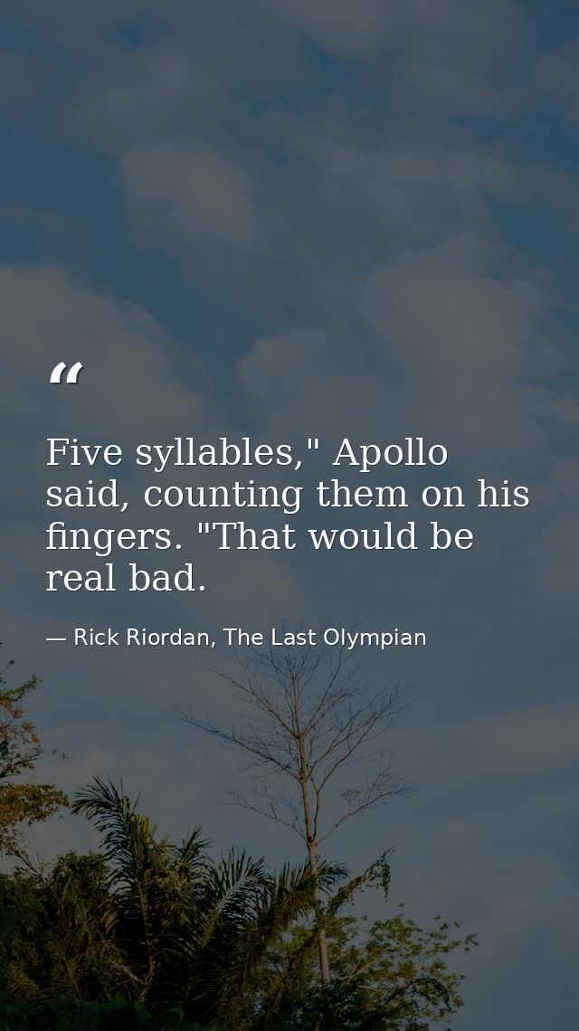 Five syllables," Apollo said, counting them on his fingers. "That would be real bad. — Rick Riordan, The Last Olympian