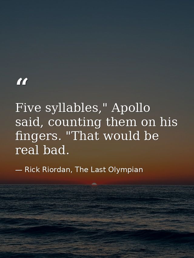 Five syllables," Apollo said, counting them on his fingers. "That would be real bad. — Rick Riordan, The Last Olympian