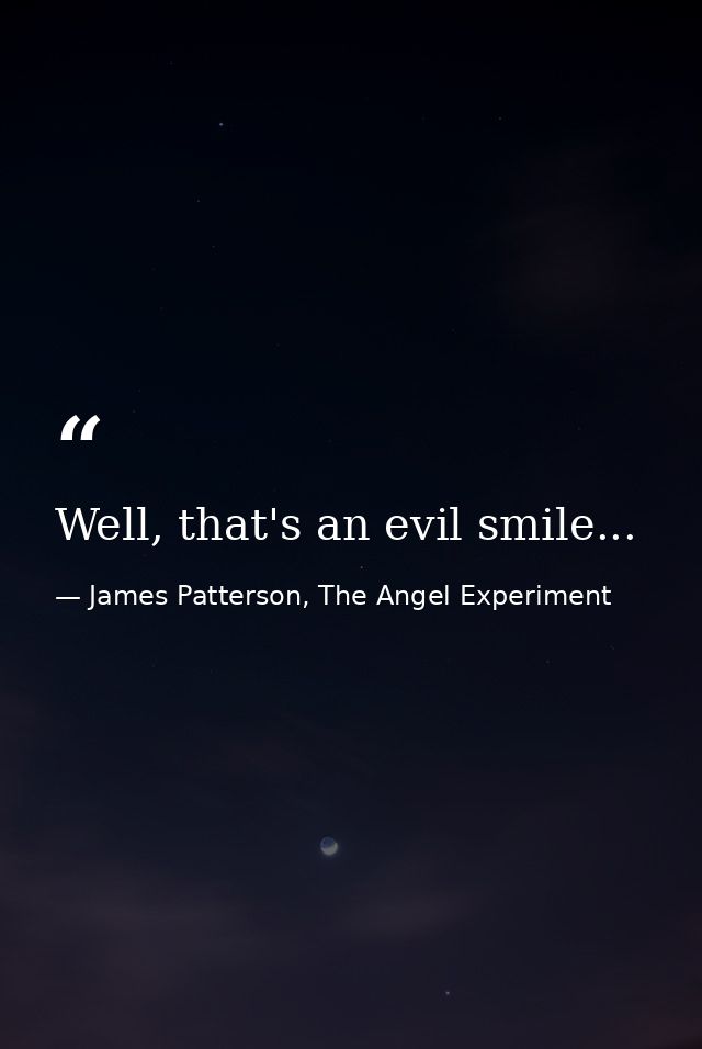 Well, that's an evil smile... — James Patterson, The Angel Experiment