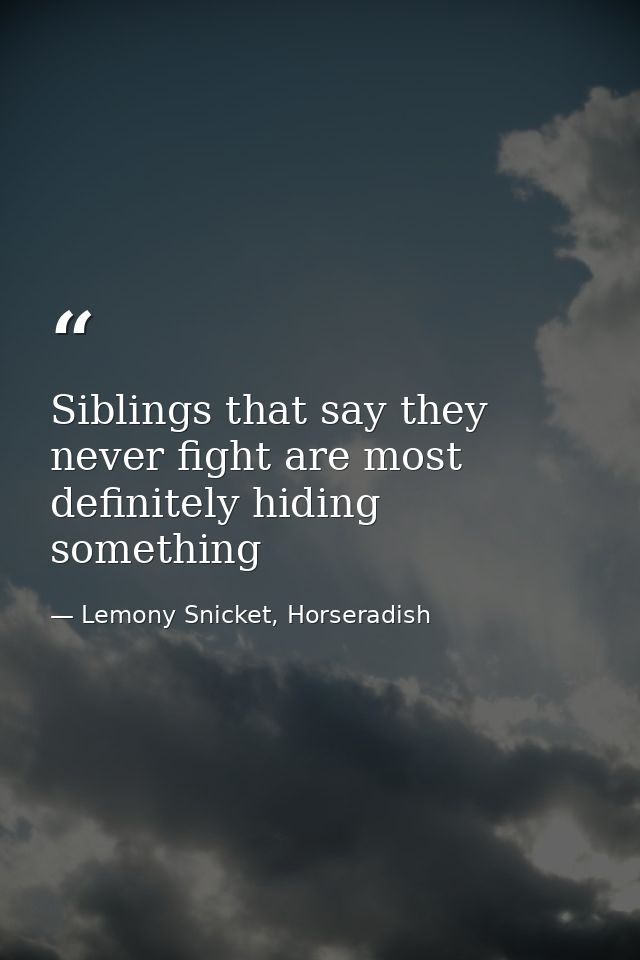 Siblings that say they never fight are most definitely hiding something — Lemony Snicket, Horseradish