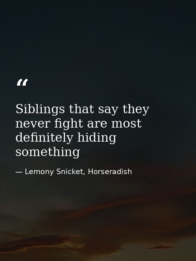 Siblings that say they never fight are most definitely hiding something — Lemony Snicket, Horseradish