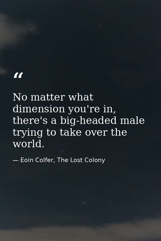 No matter what dimension you're in, there's a big-headed male trying to take over the world. — Eoin Colfer, The Lost Colony