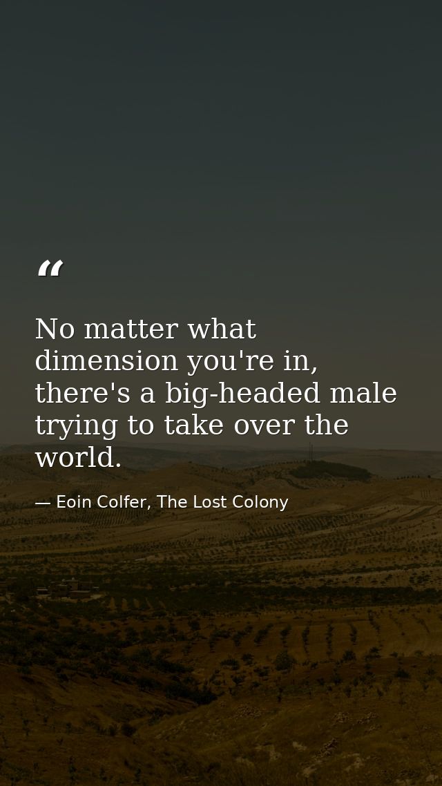No matter what dimension you're in, there's a big-headed male trying to take over the world. — Eoin Colfer, The Lost Colony
