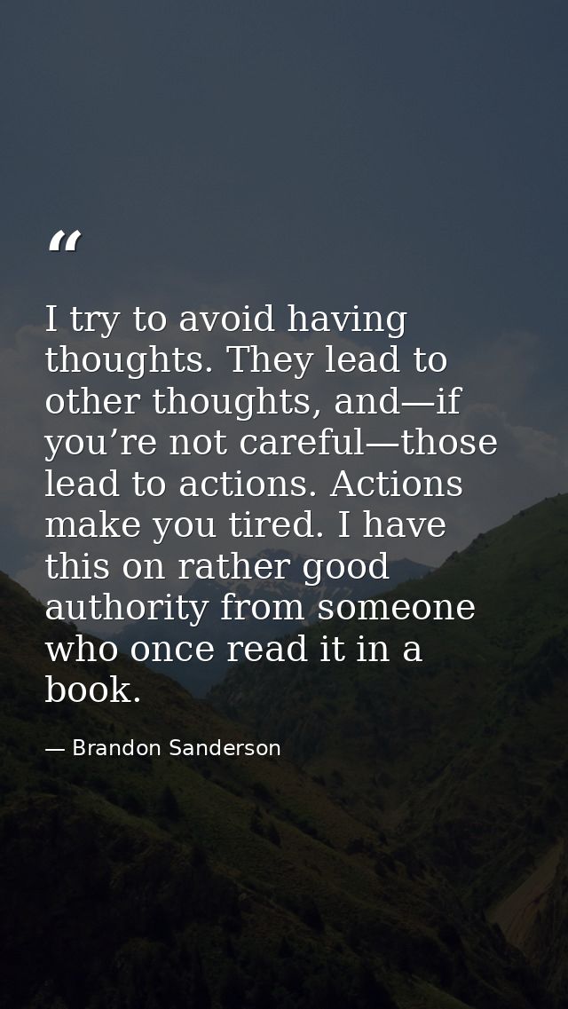 I try to avoid having thoughts. They lead to other thoughts, and—if you’re not careful—those lead to actions. Actions ma — Brandon Sanderson