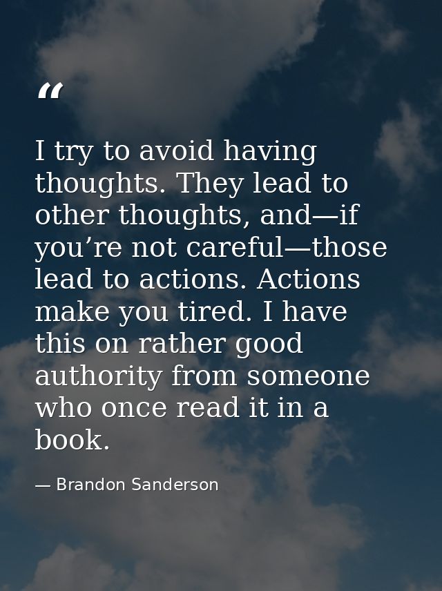 I try to avoid having thoughts. They lead to other thoughts, and—if you’re not careful—those lead to actions. Actions ma — Brandon Sanderson