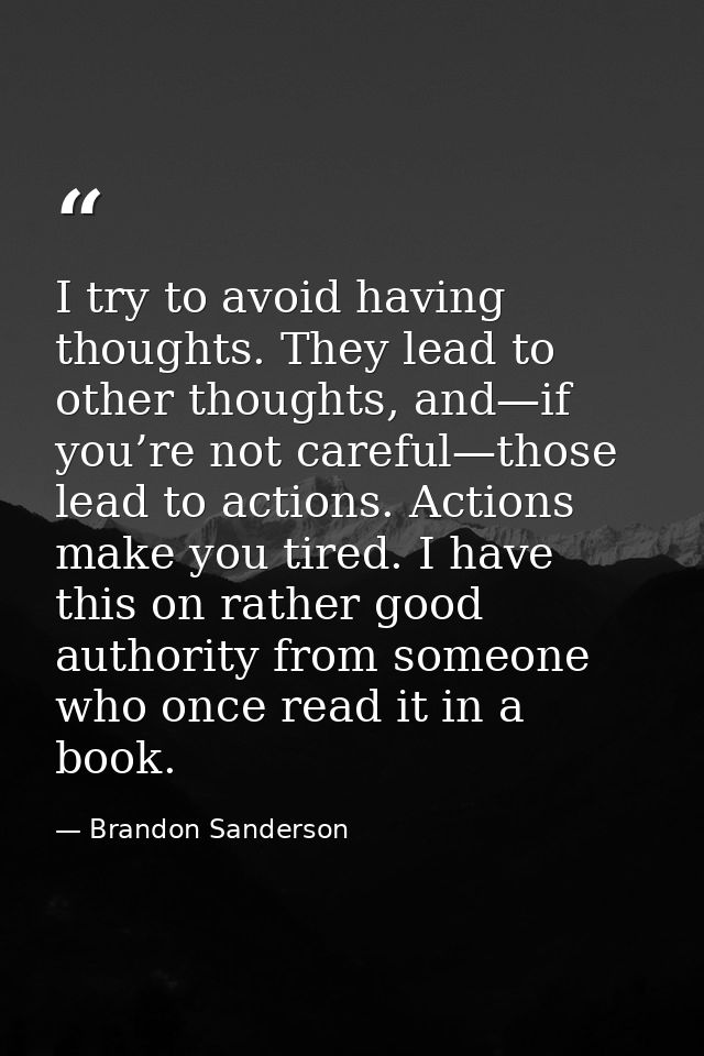 I try to avoid having thoughts. They lead to other thoughts, and—if you’re not careful—those lead to actions. Actions ma — Brandon Sanderson