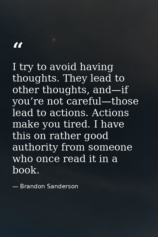 I try to avoid having thoughts. They lead to other thoughts, and—if you’re not careful—those lead to actions. Actions ma — Brandon Sanderson