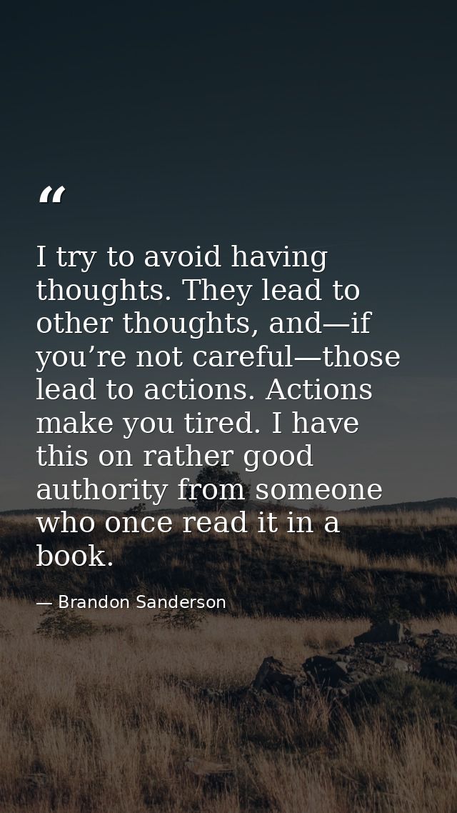 I try to avoid having thoughts. They lead to other thoughts, and—if you’re not careful—those lead to actions. Actions ma — Brandon Sanderson