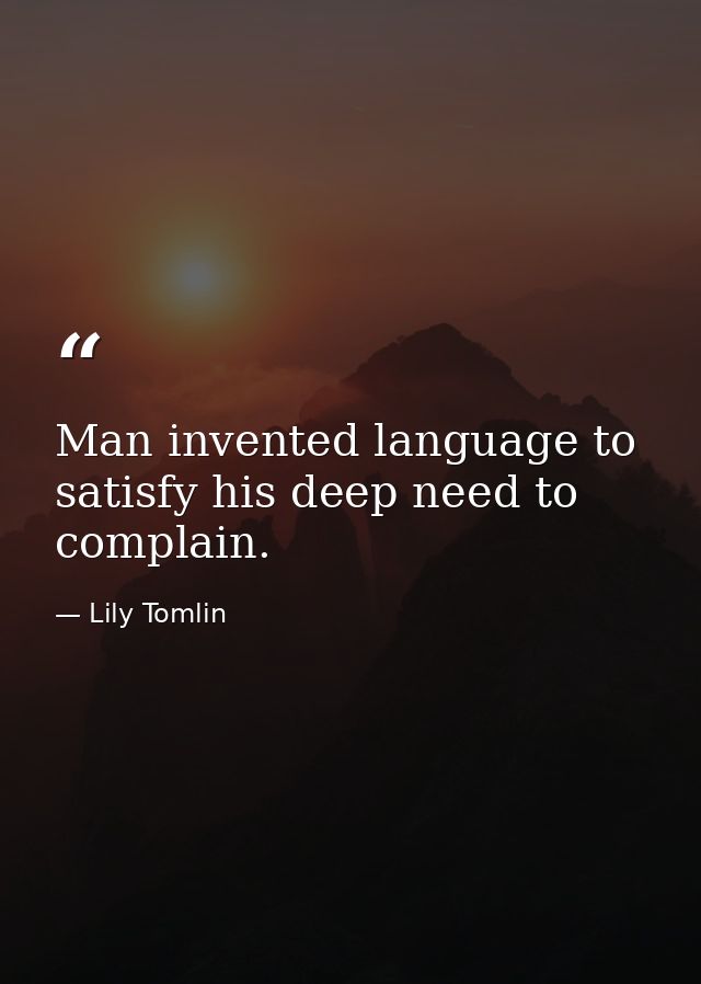 Man invented language to satisfy his deep need to complain. — Lily Tomlin