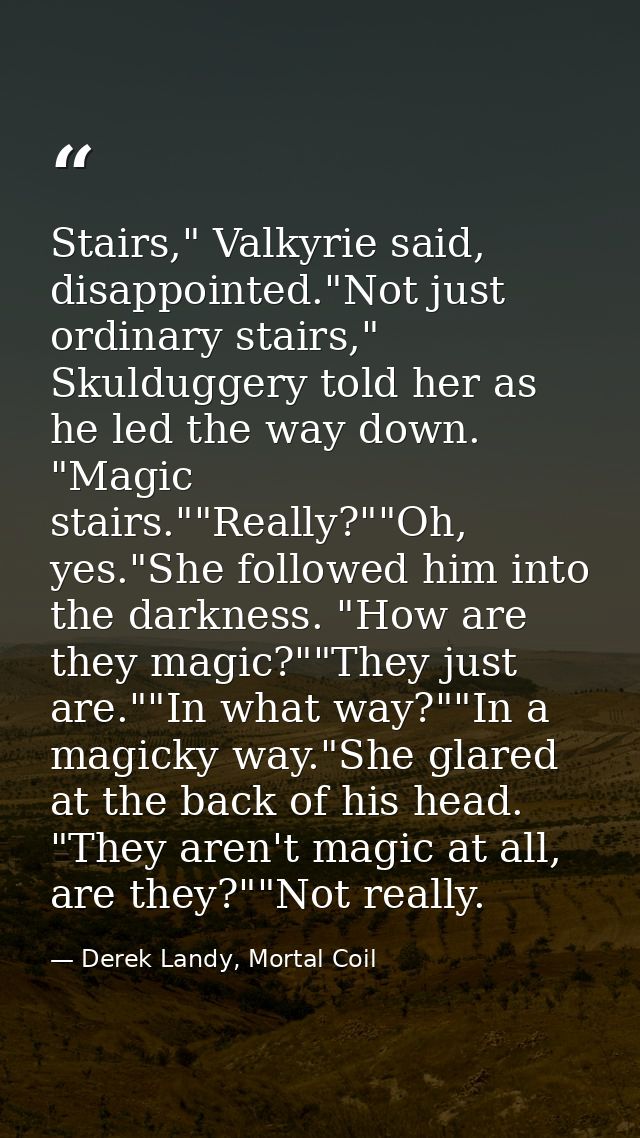 Stairs," Valkyrie said, disappointed."Not just ordinary stairs," Skulduggery told her as he led the way down. "Magic sta — Derek Landy, Mortal Coil
