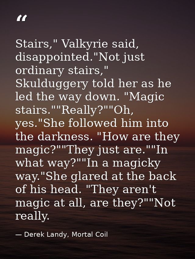 Stairs," Valkyrie said, disappointed."Not just ordinary stairs," Skulduggery told her as he led the way down. "Magic sta — Derek Landy, Mortal Coil