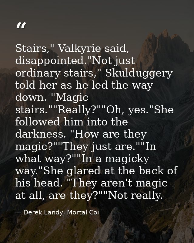 Stairs," Valkyrie said, disappointed."Not just ordinary stairs," Skulduggery told her as he led the way down. "Magic sta — Derek Landy, Mortal Coil