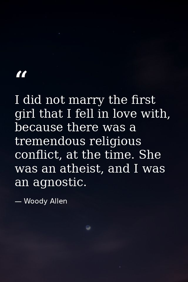 I did not marry the first girl that I fell in love with, because there was a tremendous religious conflict, at the time. — Woody Allen